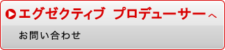 エグゼクティブプロデューサーへお問い合わせ